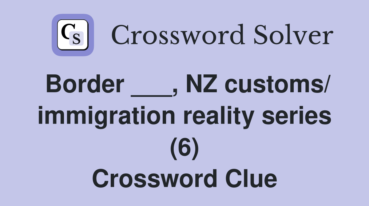 Border ___, NZ customs/ immigration reality series (6) Crossword Clue