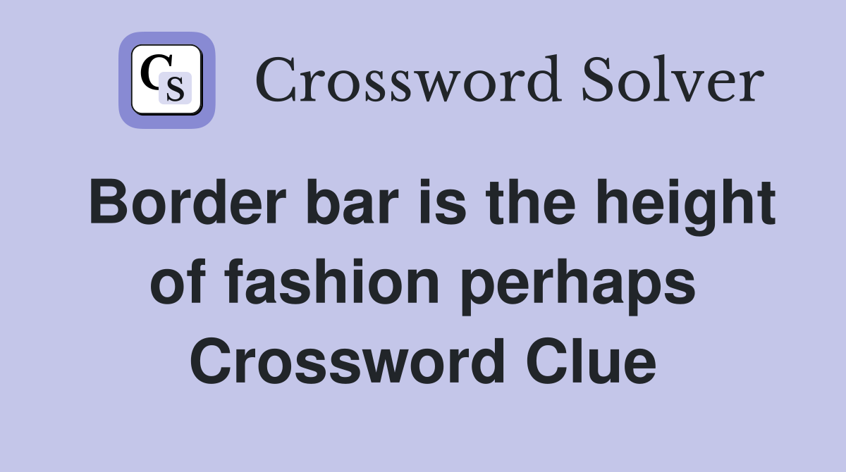 Border bar is the height of fashion perhaps Crossword Clue