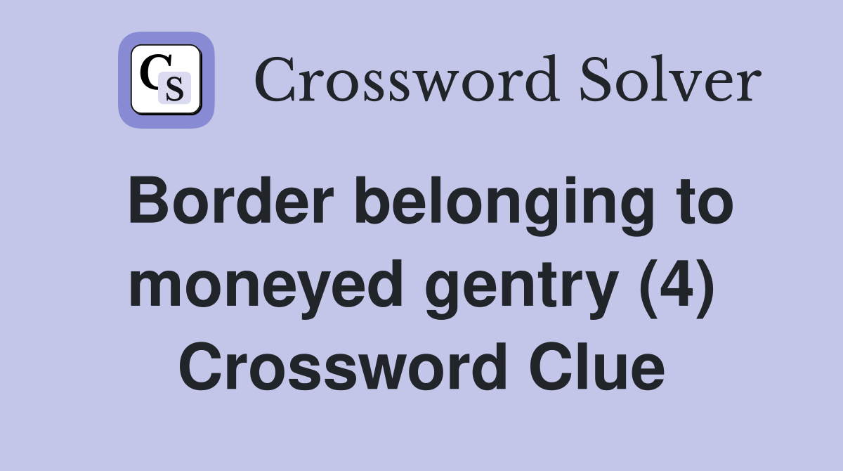 Border belonging to moneyed gentry (4) Crossword Clue