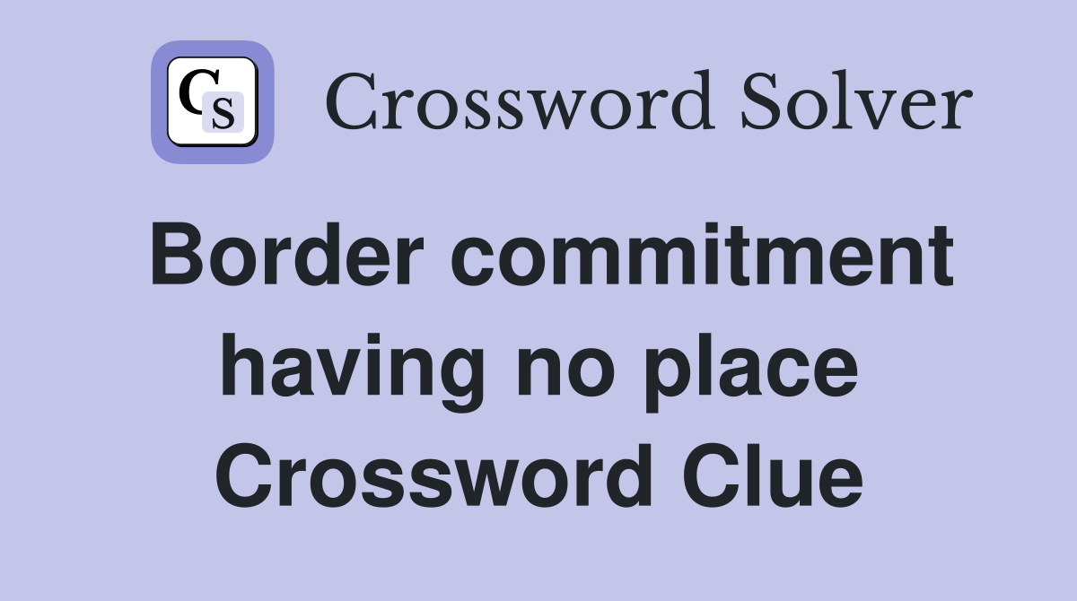 Border commitment having no place Crossword Clue