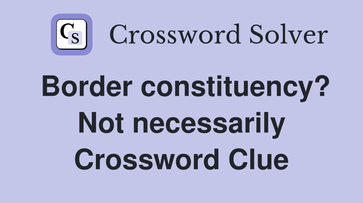 Border constituency? Not necessarily Crossword Clue