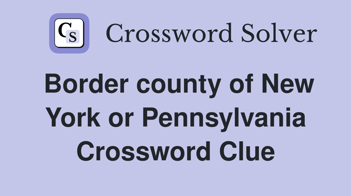 Border county of New York or Pennsylvania Crossword Clue