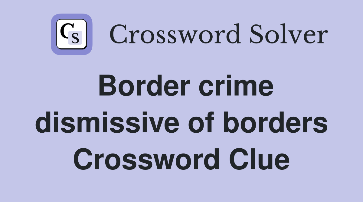 Border crime dismissive of borders Crossword Clue