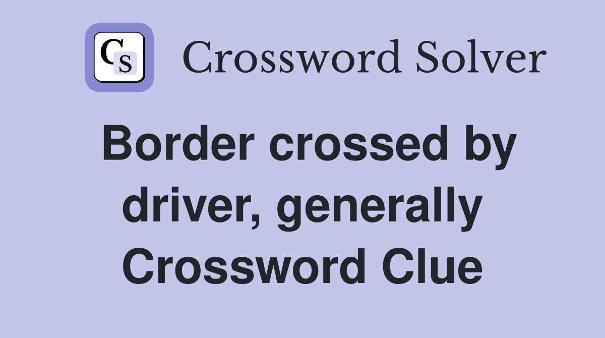Border crossed by driver, generally Crossword Clue