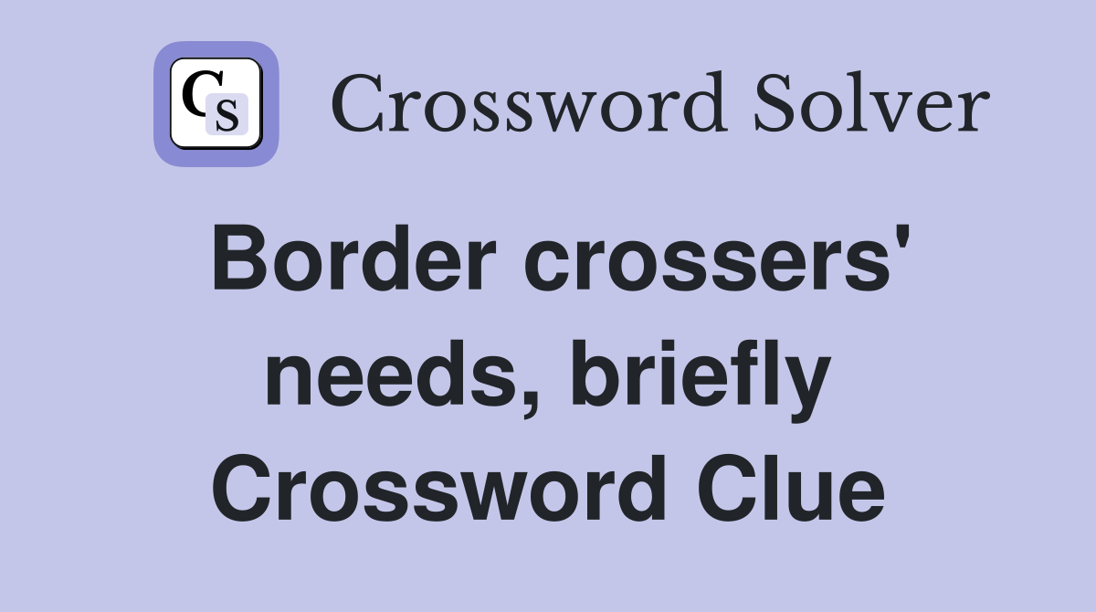Border crossers' needs, briefly Crossword Clue