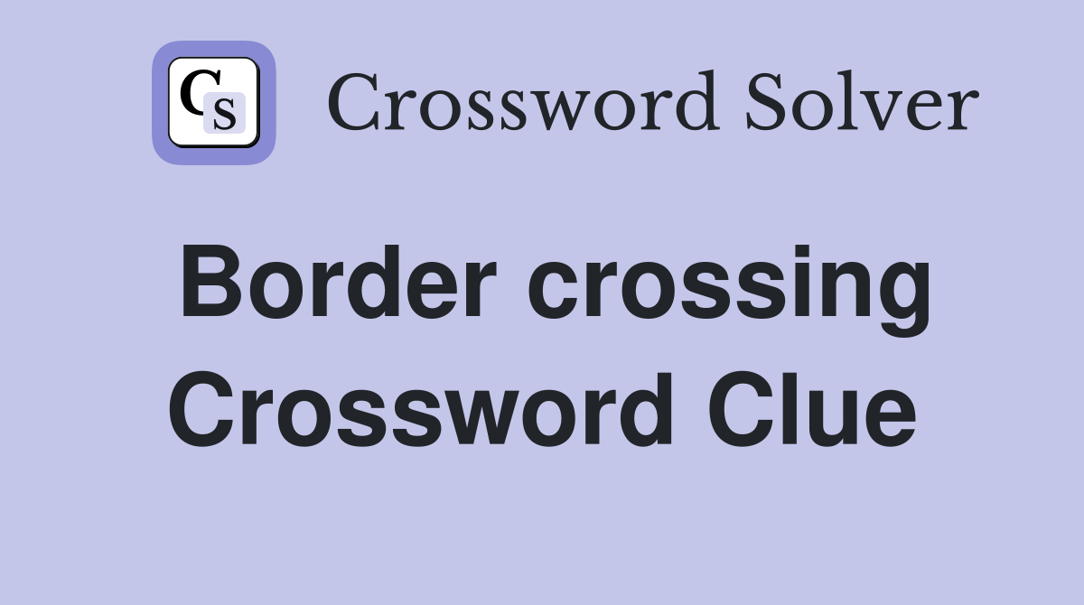 Border crossing Crossword Clue
