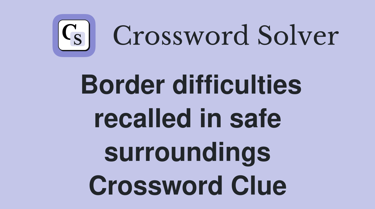 Border difficulties recalled in safe surroundings Crossword Clue