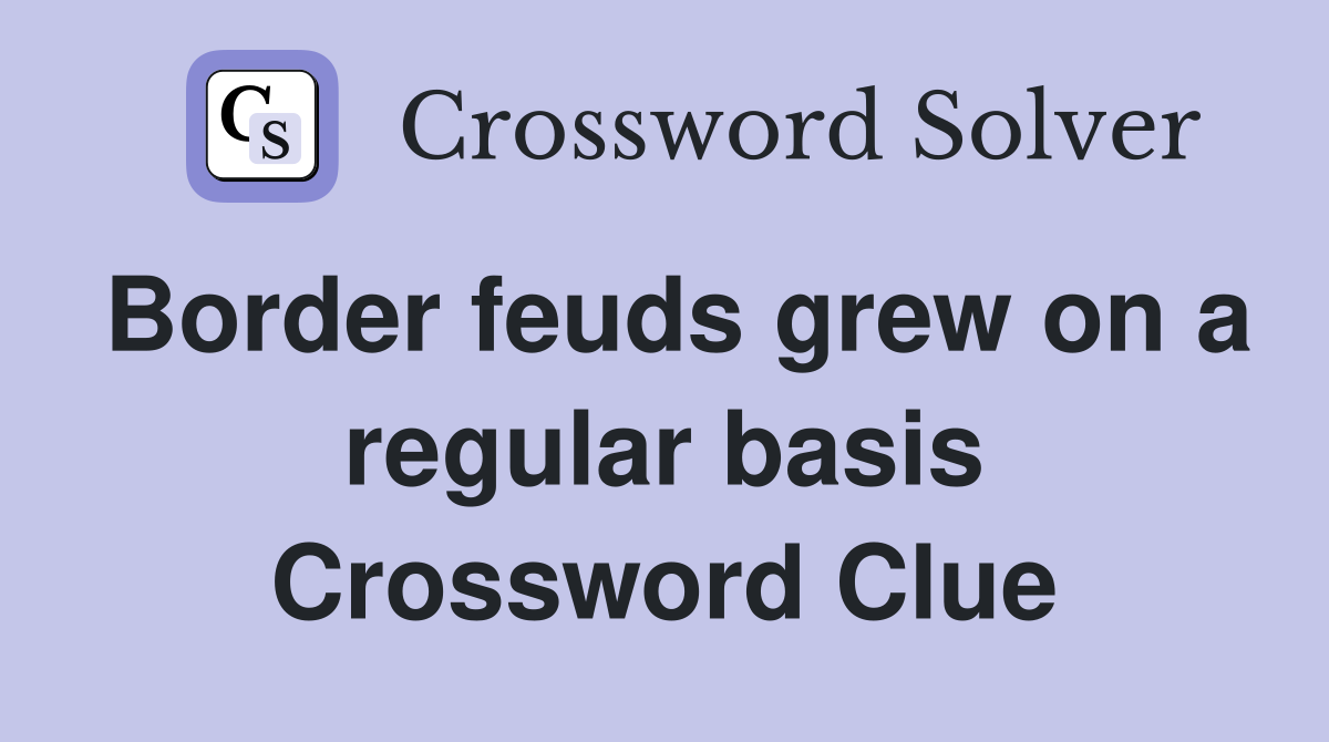 Border feuds grew on a regular basis Crossword Clue