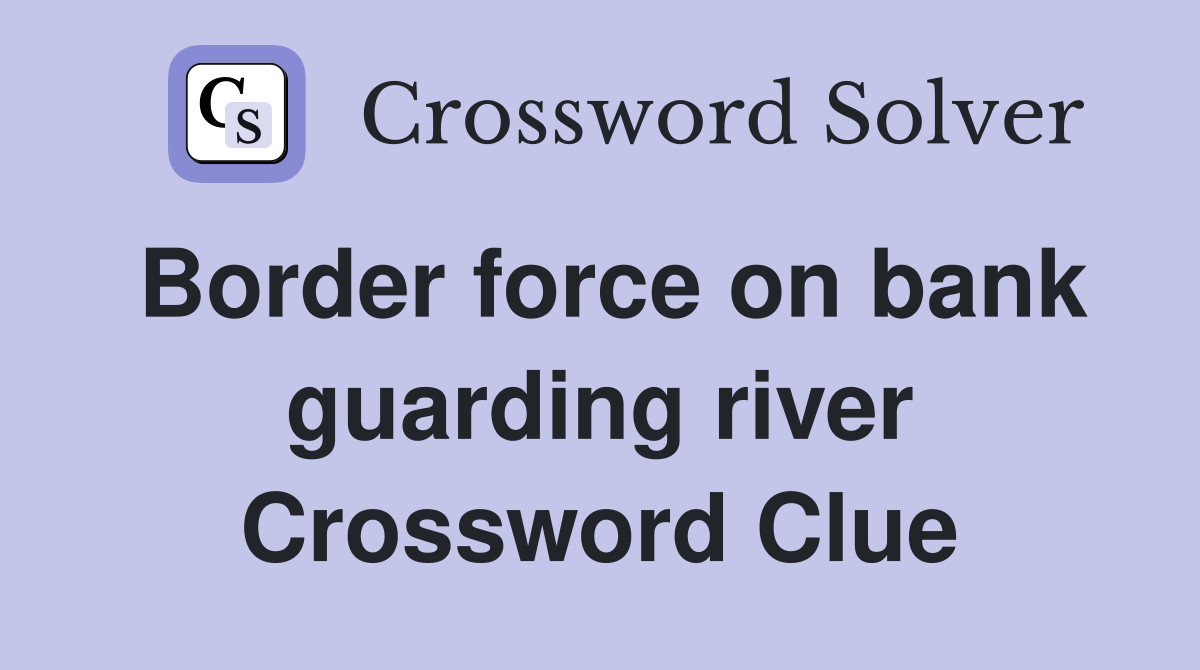 Border force on bank guarding river Crossword Clue