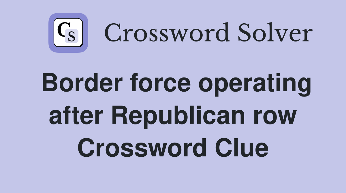 Border force operating after Republican row Crossword Clue