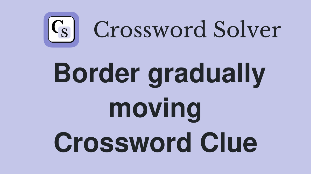 Border gradually moving Crossword Clue