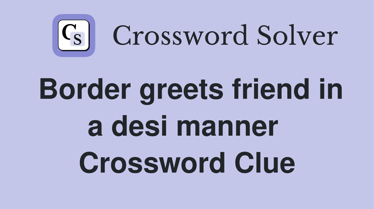 Border greets friend in a desi manner  Crossword Clue