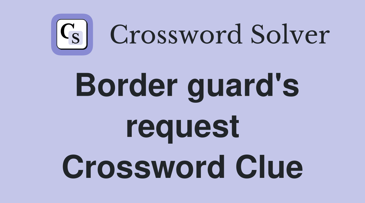 Border guard's request Crossword Clue