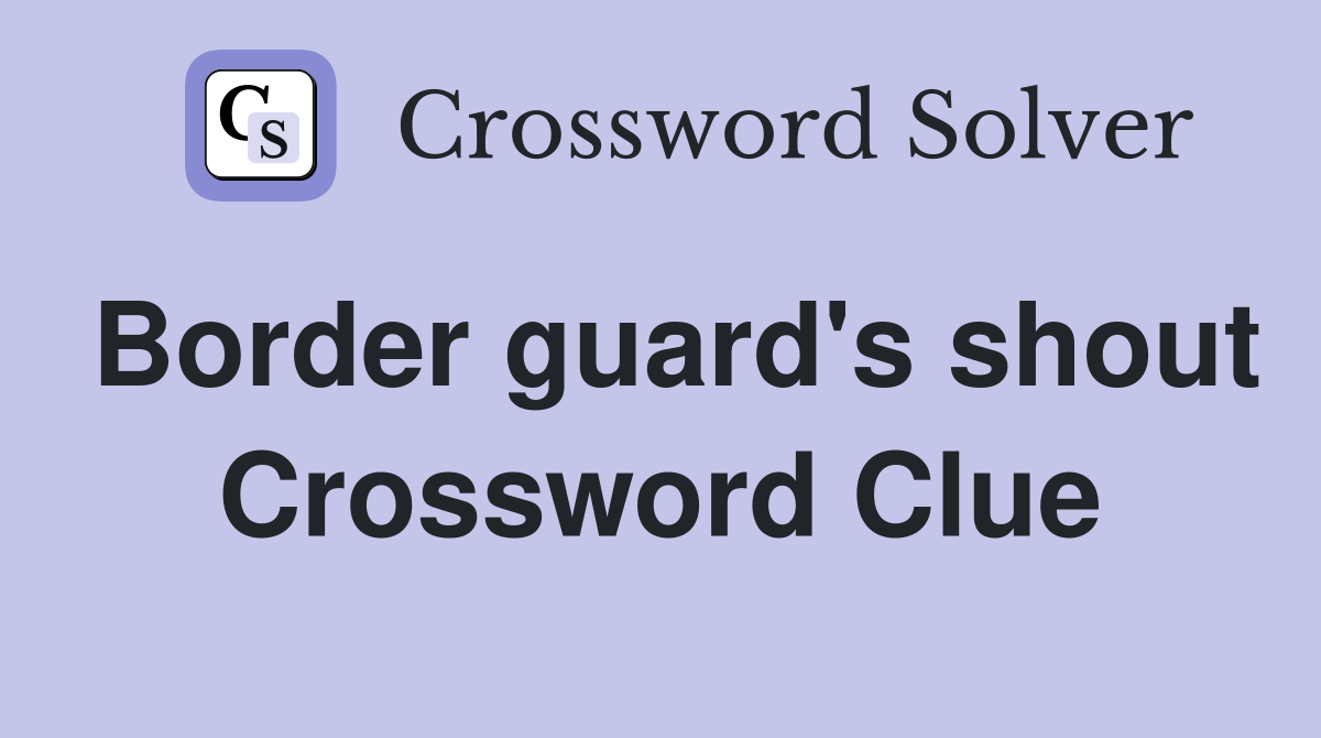 Border guard's shout Crossword Clue
