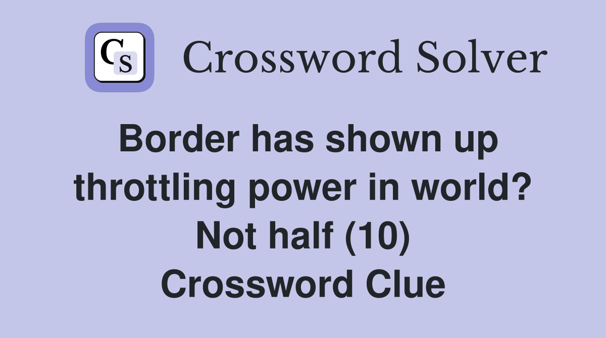 Border has shown up throttling power in world? Not half (10) Crossword Clue
