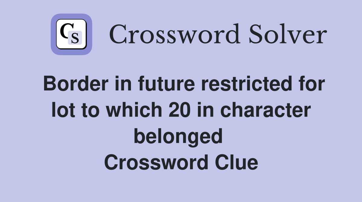Border in future restricted for lot to which 20 in character belonged  Crossword Clue