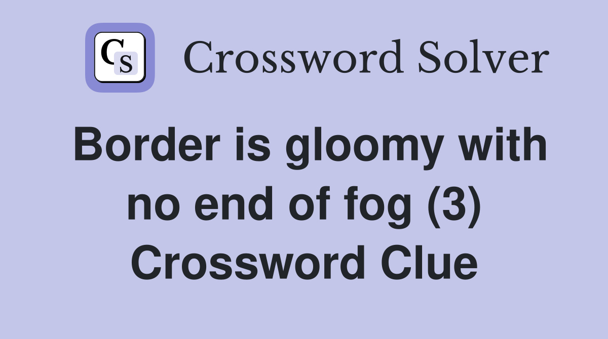 Border is gloomy with no end of fog (3) Crossword Clue