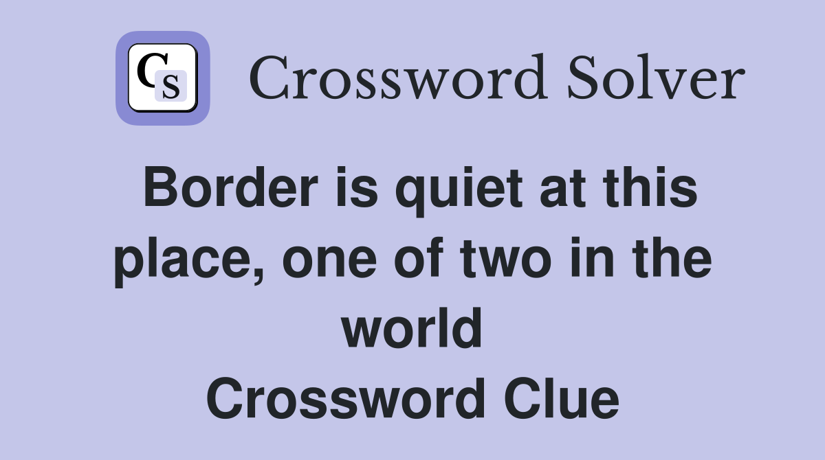 Border is quiet at this place, one of two in the world Crossword Clue