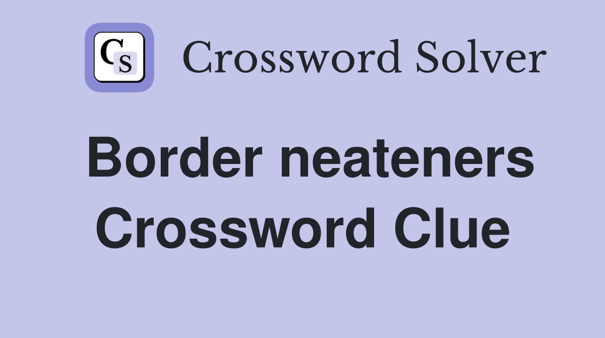 Border neateners Crossword Clue