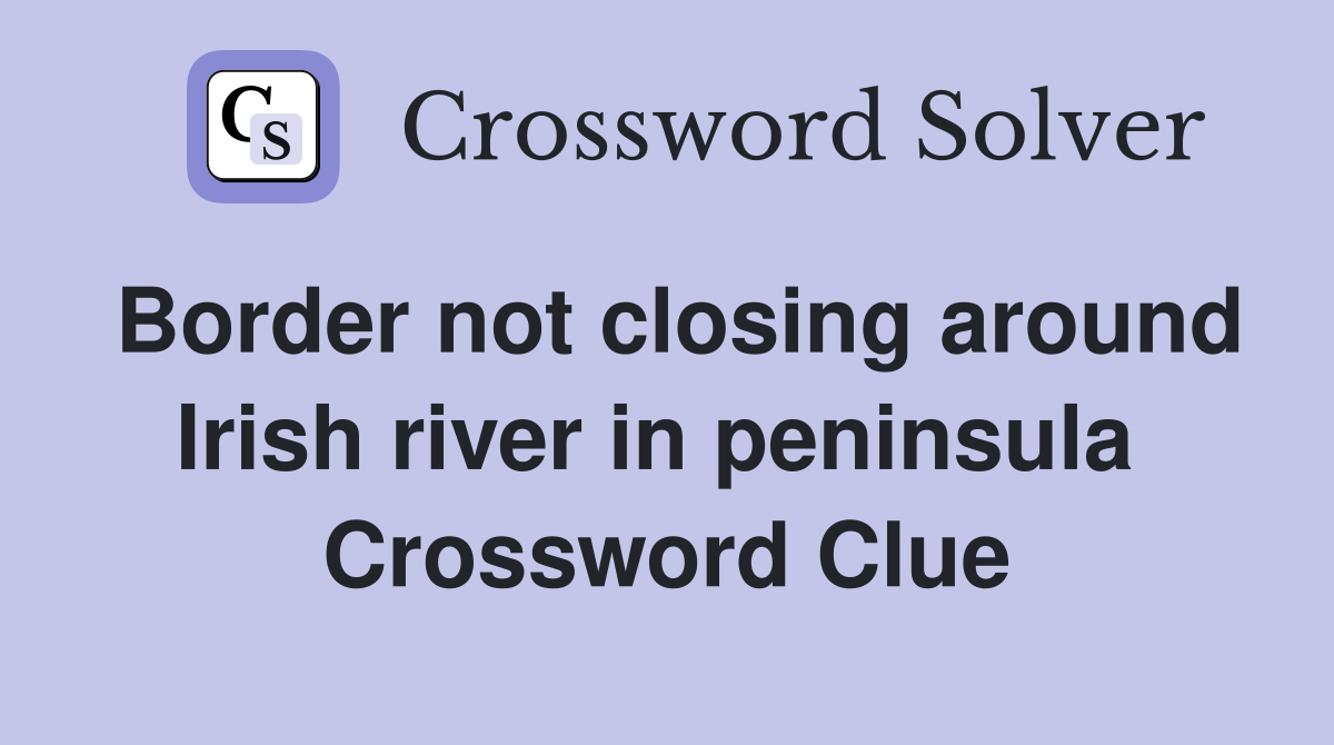 Border not closing around Irish river in peninsula  Crossword Clue