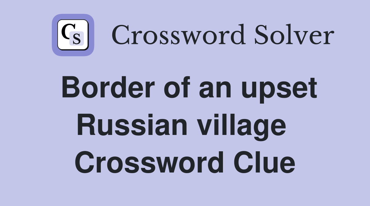 Border of an upset Russian village  Crossword Clue