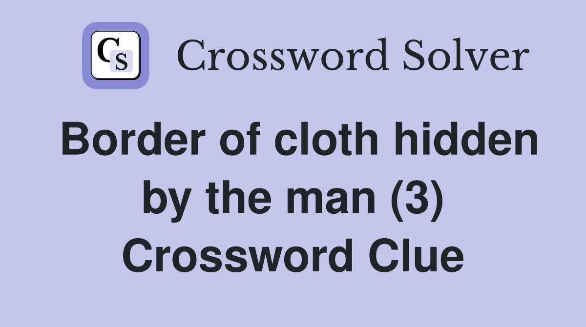 Border of cloth hidden by the man (3) Crossword Clue