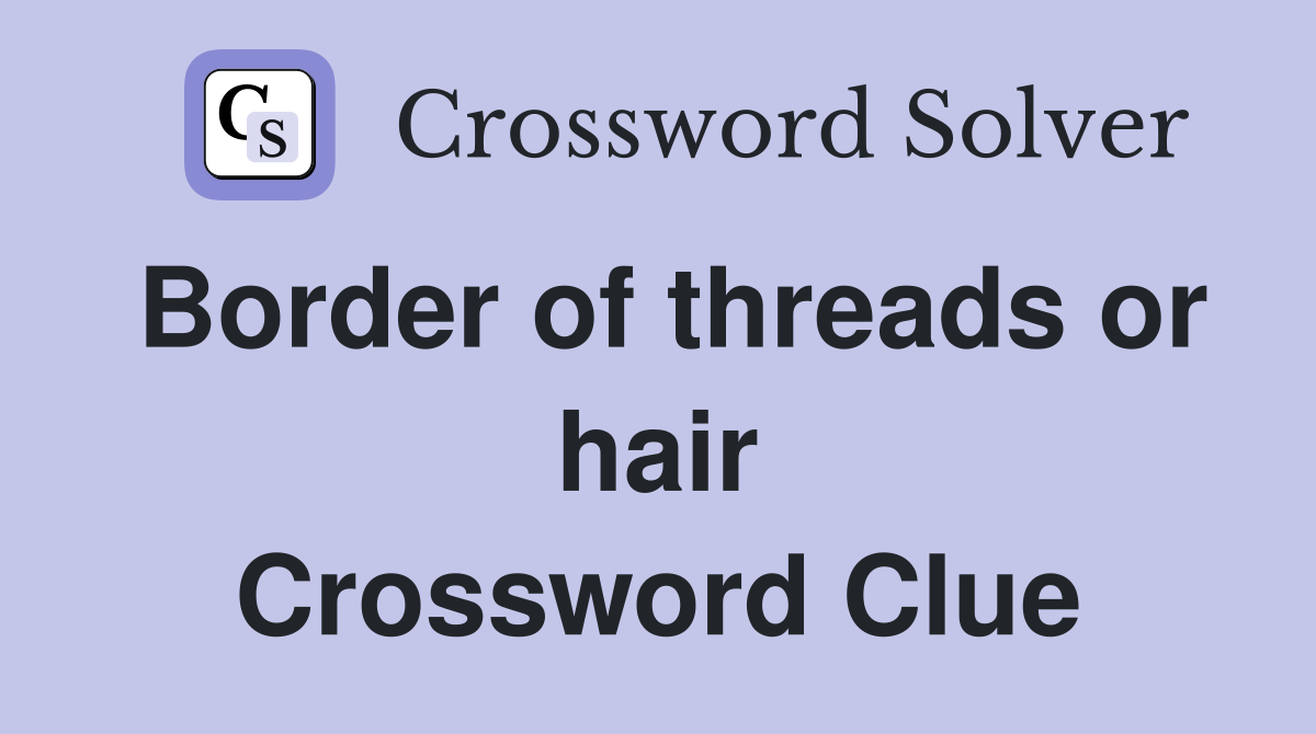 Border of threads or hair Crossword Clue