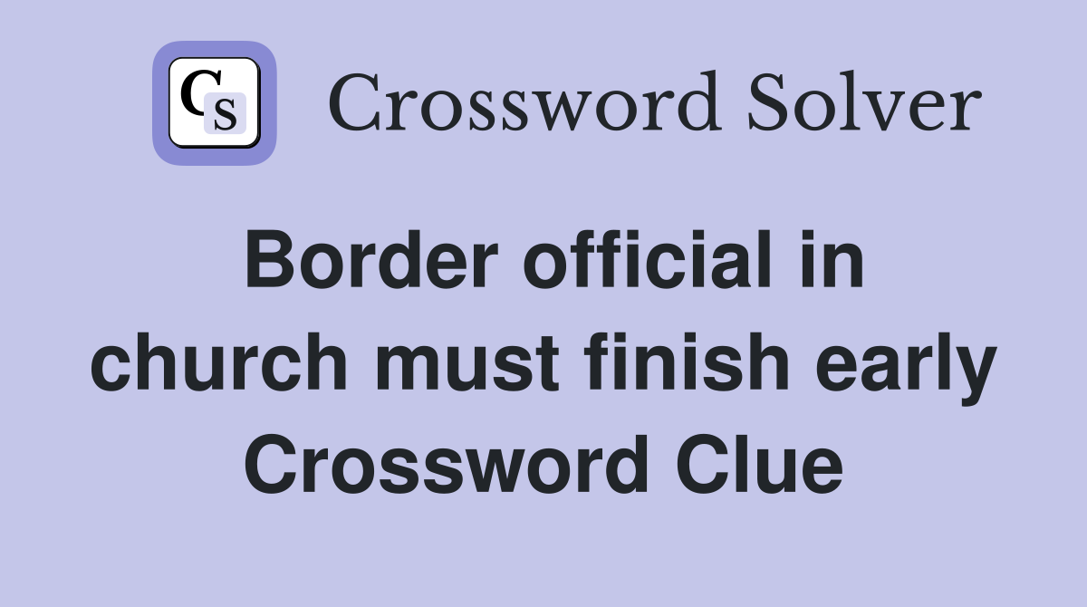 Border official in church must finish early Crossword Clue