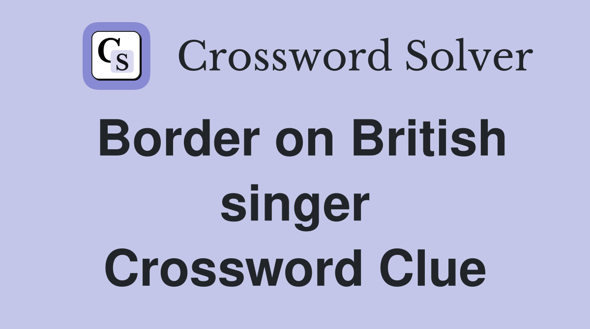 Border on British singer Crossword Clue