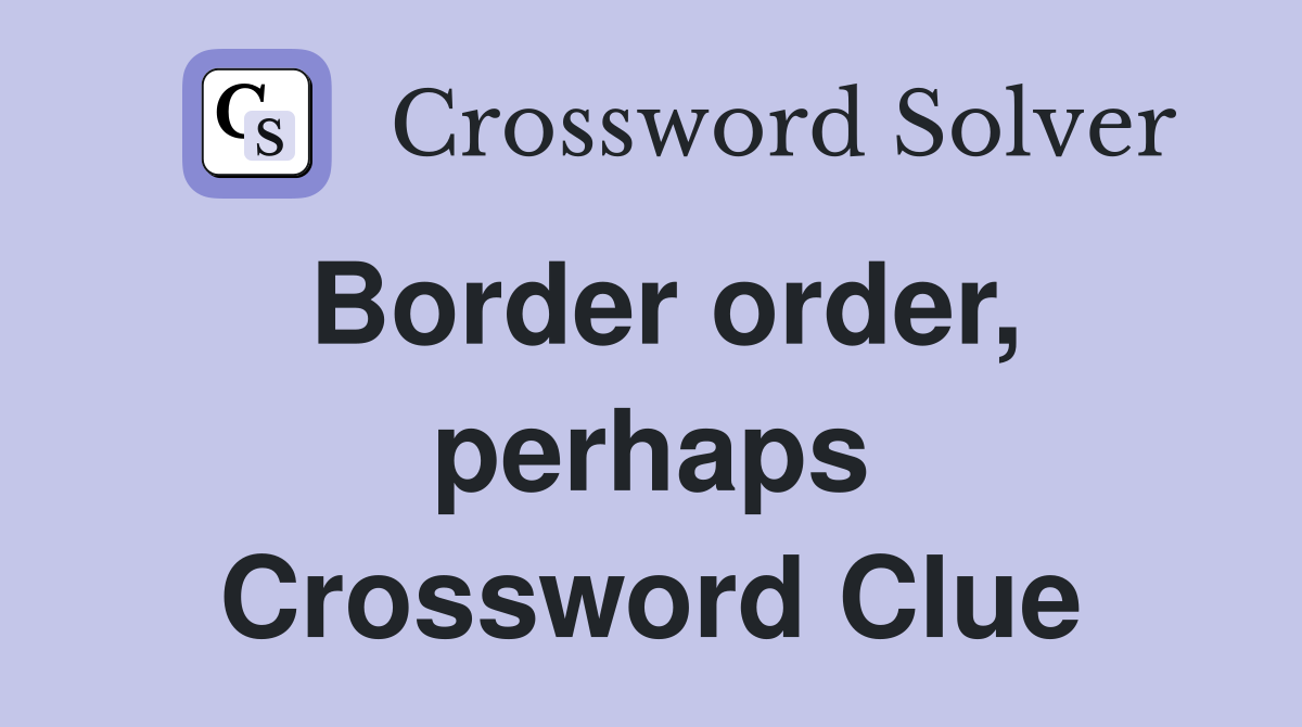 Border order, perhaps Crossword Clue