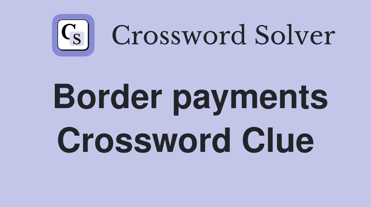 Border payments Crossword Clue