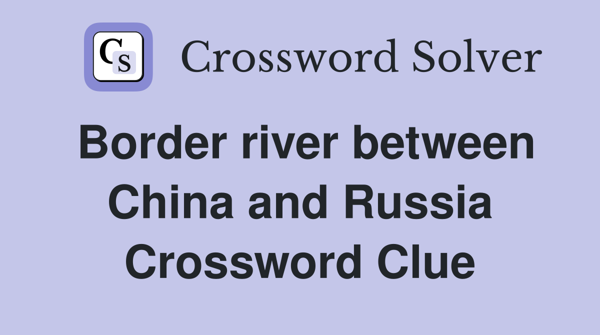 Border river between China and Russia Crossword Clue