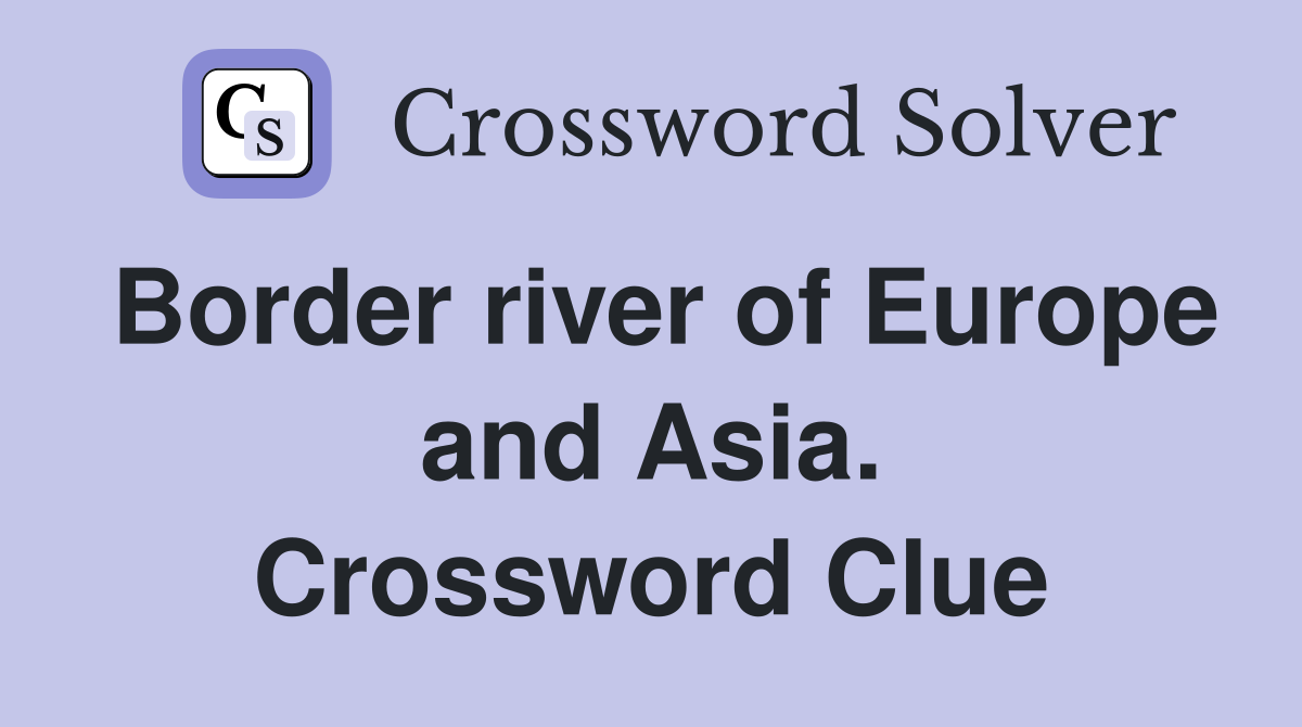 Border river of Europe and Asia. Crossword Clue