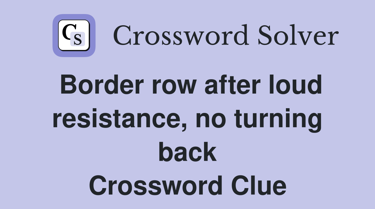 Border row after loud resistance, no turning back Crossword Clue
