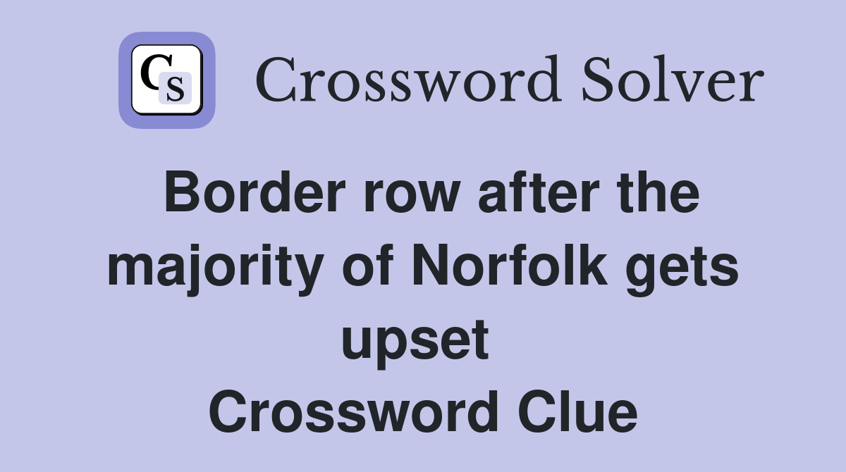 Border row after the majority of Norfolk gets upset  Crossword Clue