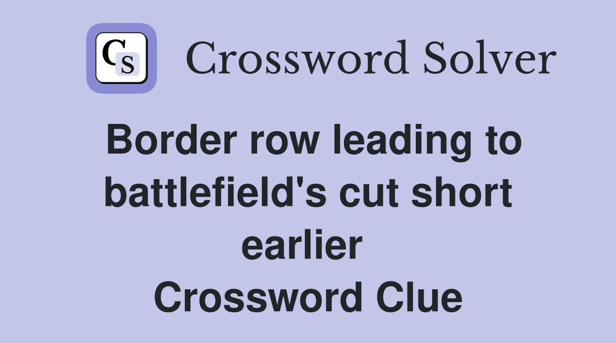 Border row leading to battlefield's cut short earlier  Crossword Clue