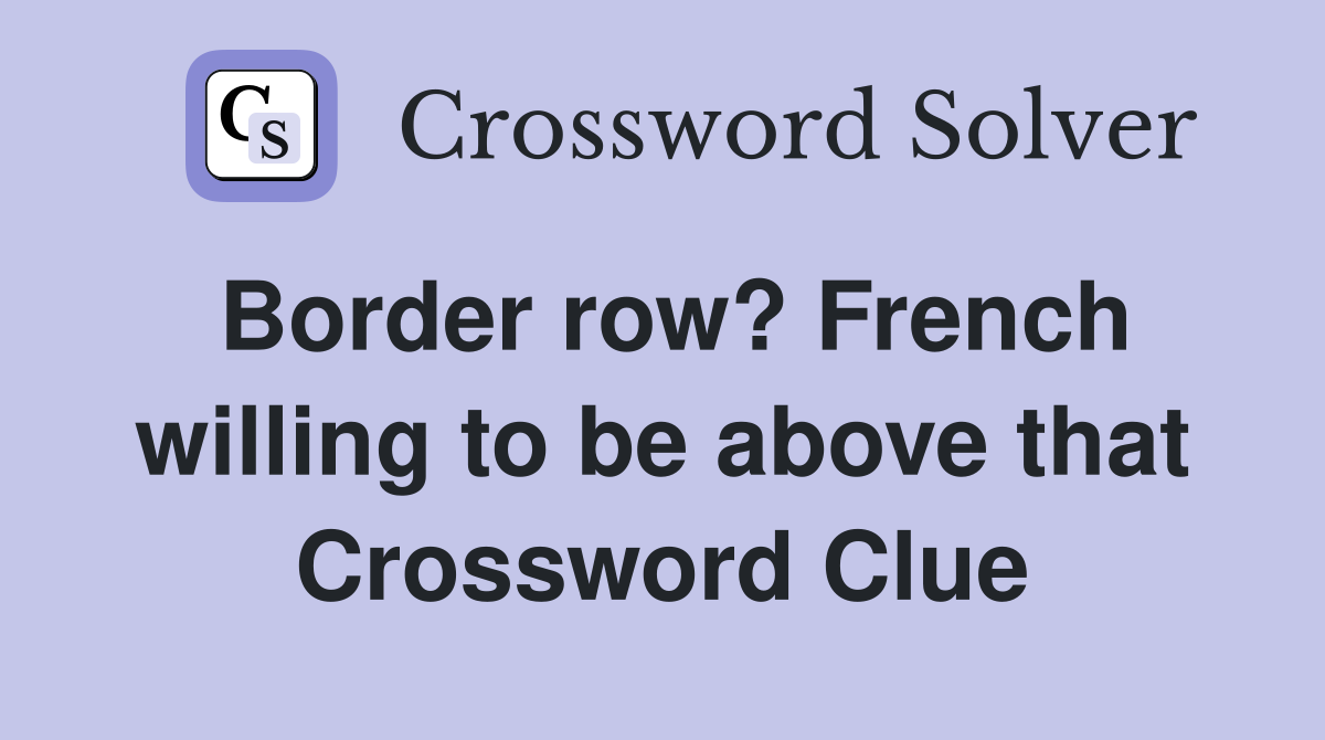 Border row? French willing to be above that Crossword Clue