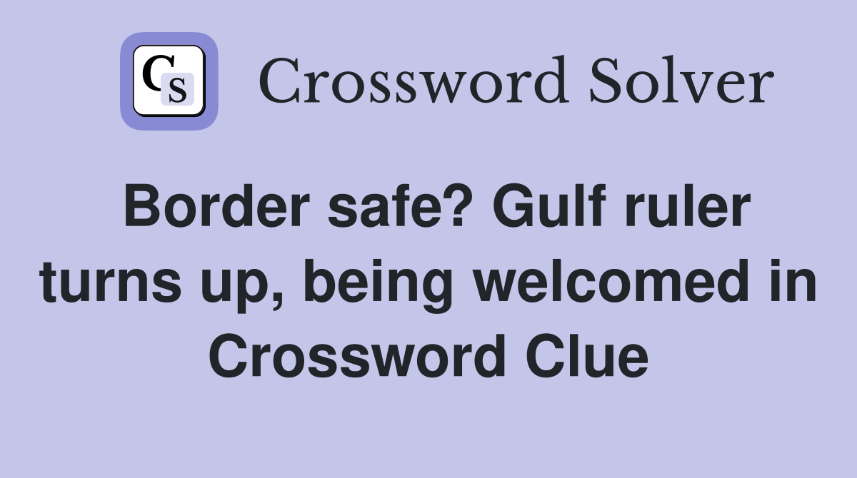 Border safe? Gulf ruler turns up, being welcomed in Crossword Clue