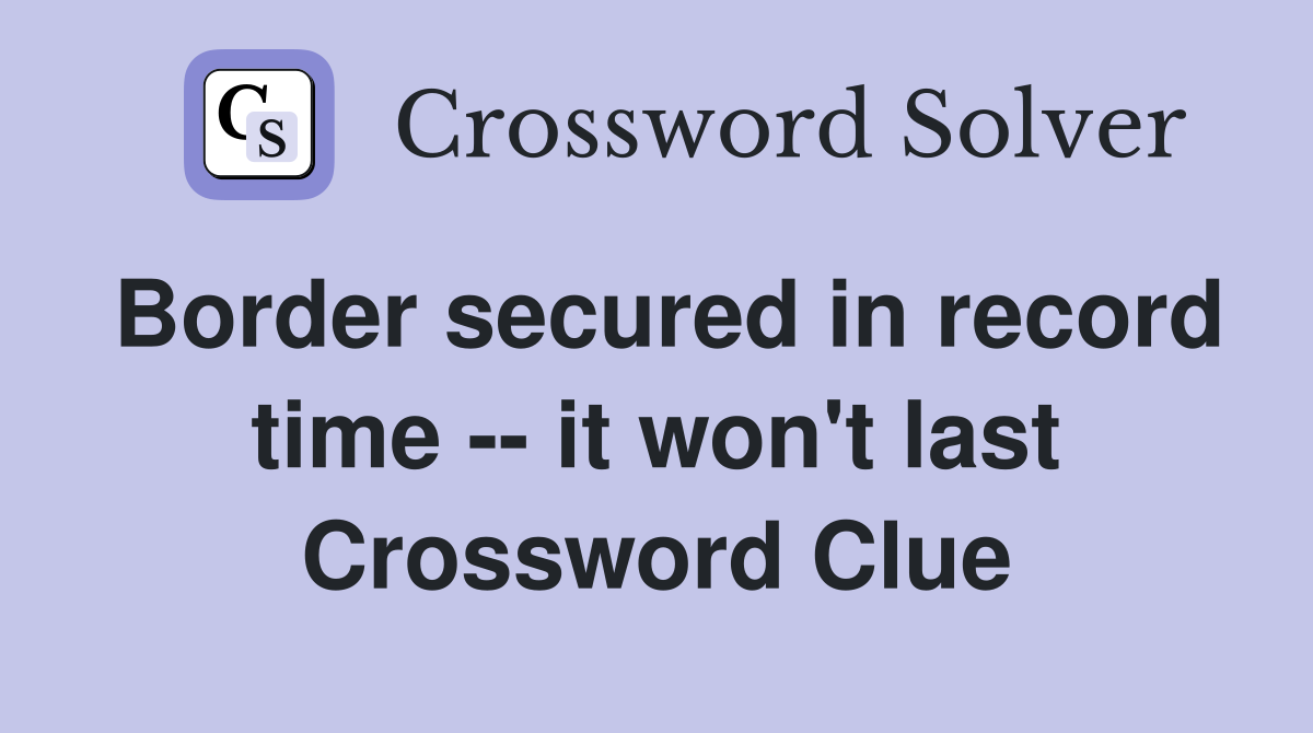 Border secured in record time -- it won't last Crossword Clue
