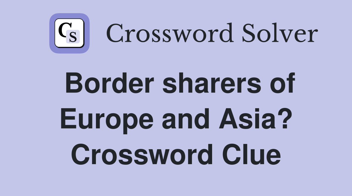 Border sharers of Europe and Asia? Crossword Clue