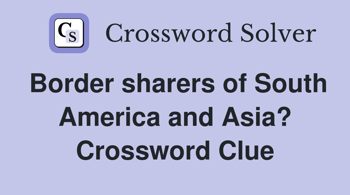 Border sharers of South America and Asia? Crossword Clue