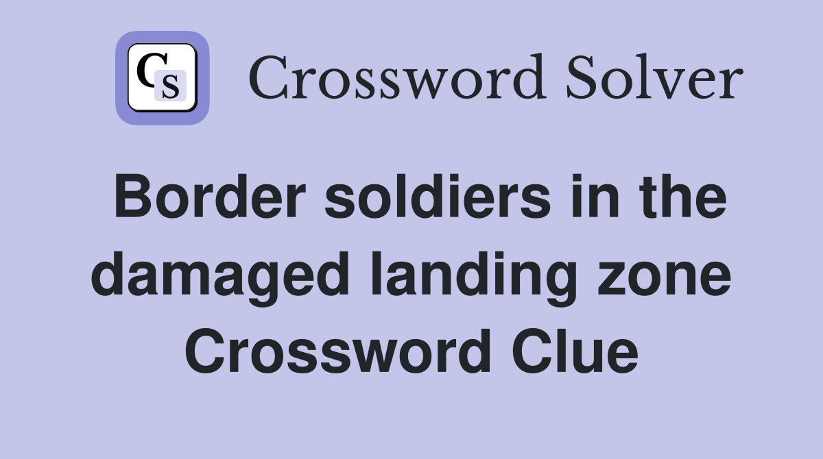 Border soldiers in the damaged landing zone Crossword Clue