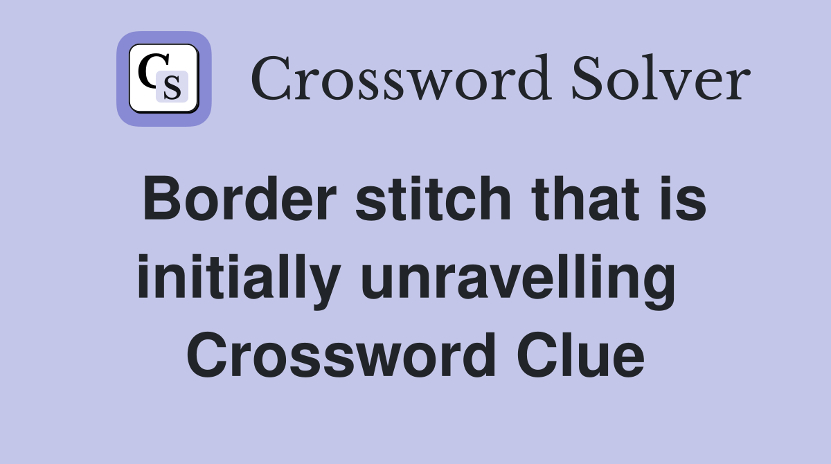 Border stitch that is initially unravelling  Crossword Clue