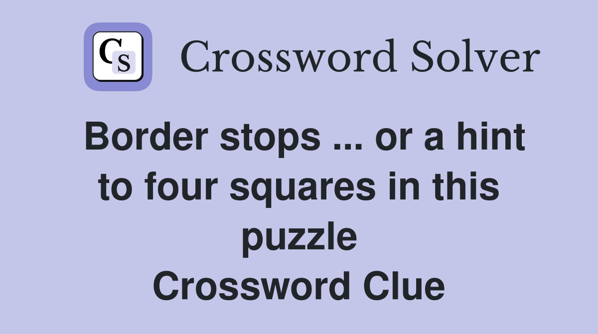 Border stops ... or a hint to four squares in this puzzle Crossword Clue