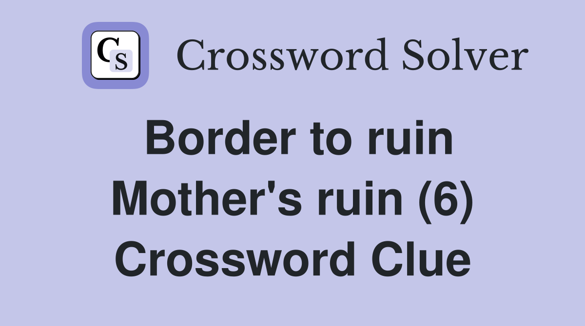 Border to ruin Mother's ruin (6) Crossword Clue