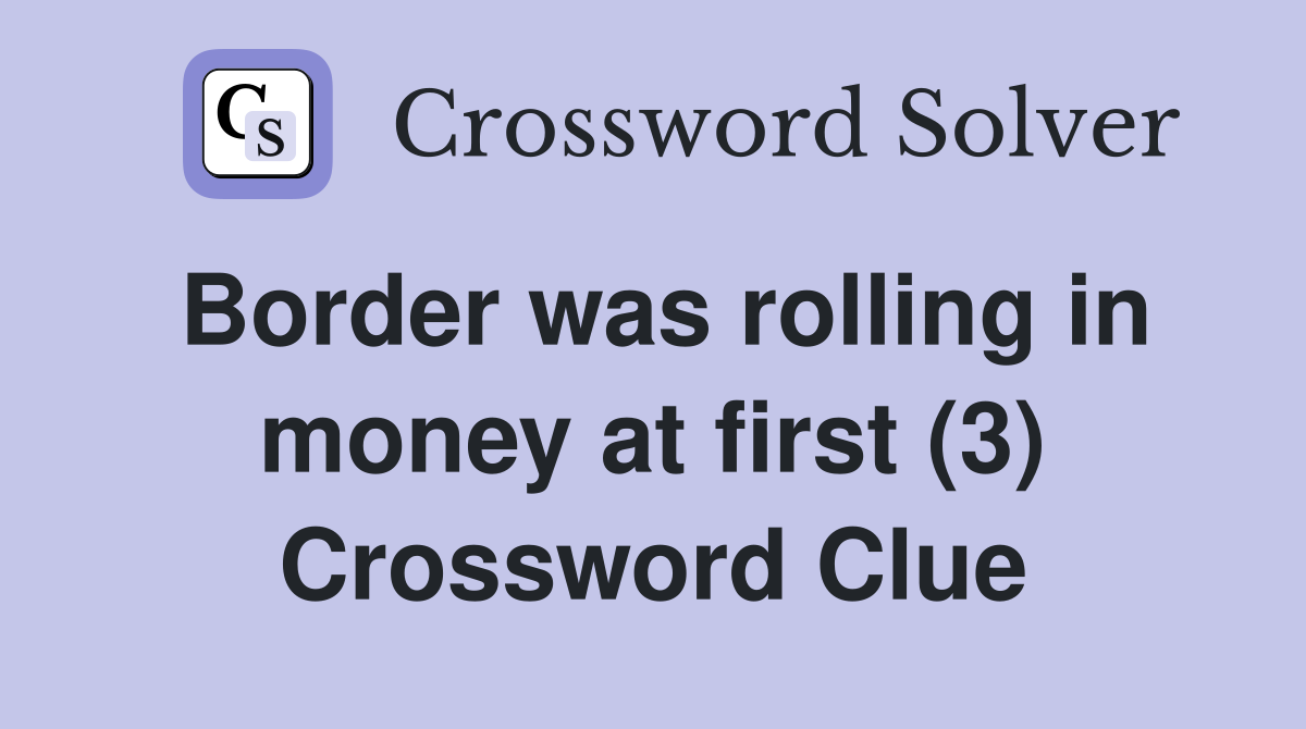 Border was rolling in money at first (3) Crossword Clue
