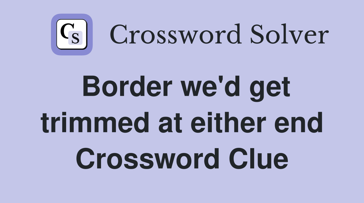 Border we'd get trimmed at either end Crossword Clue