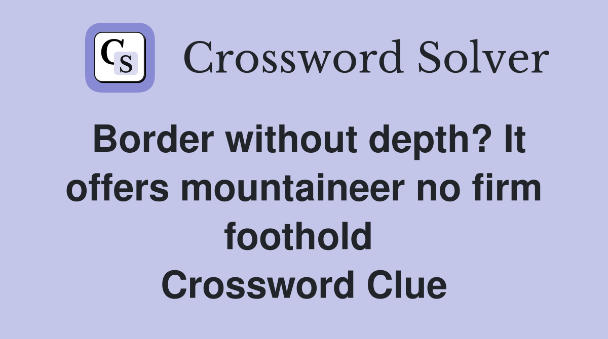Border without depth? It offers mountaineer no firm foothold  Crossword Clue