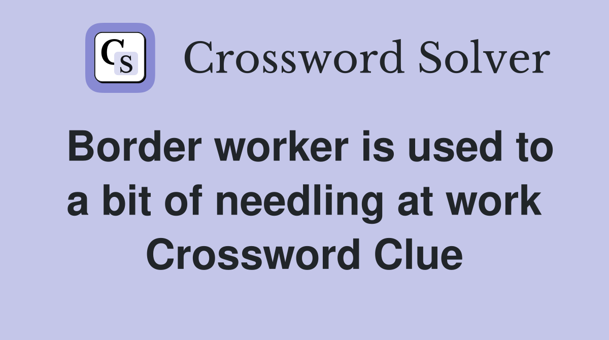 Border worker is used to a bit of needling at work Crossword Clue