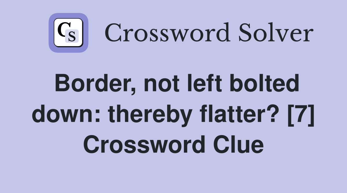 Border, not left bolted down: thereby flatter? [7] Crossword Clue